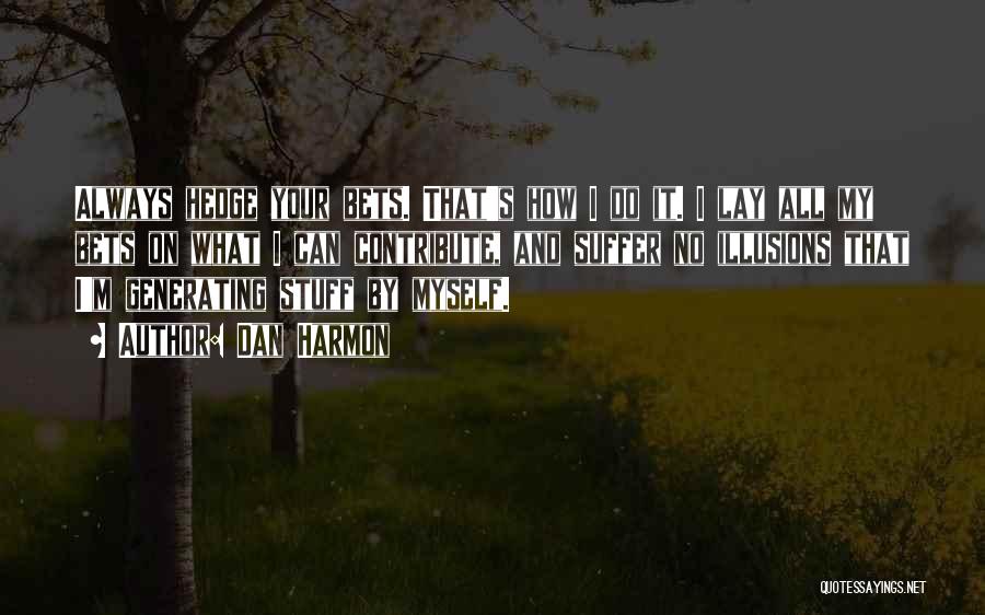 Dan Harmon Quotes: Always Hedge Your Bets. That's How I Do It. I Lay All My Bets On What I Can Contribute, And