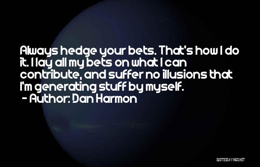 Dan Harmon Quotes: Always Hedge Your Bets. That's How I Do It. I Lay All My Bets On What I Can Contribute, And