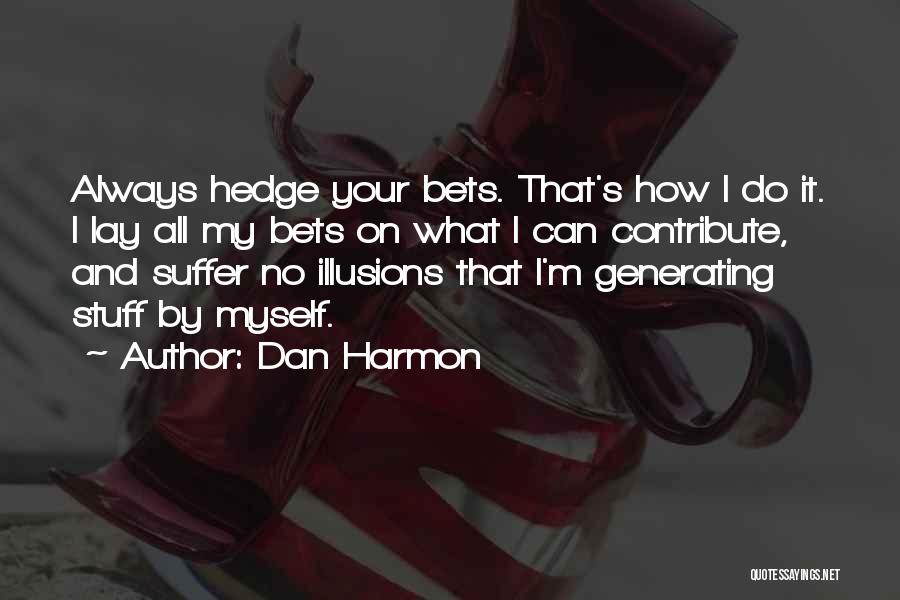 Dan Harmon Quotes: Always Hedge Your Bets. That's How I Do It. I Lay All My Bets On What I Can Contribute, And