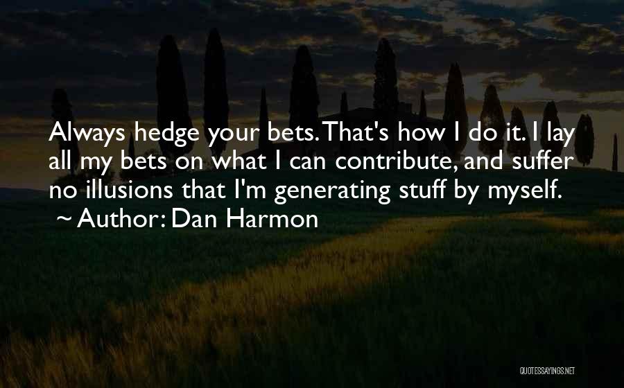 Dan Harmon Quotes: Always Hedge Your Bets. That's How I Do It. I Lay All My Bets On What I Can Contribute, And