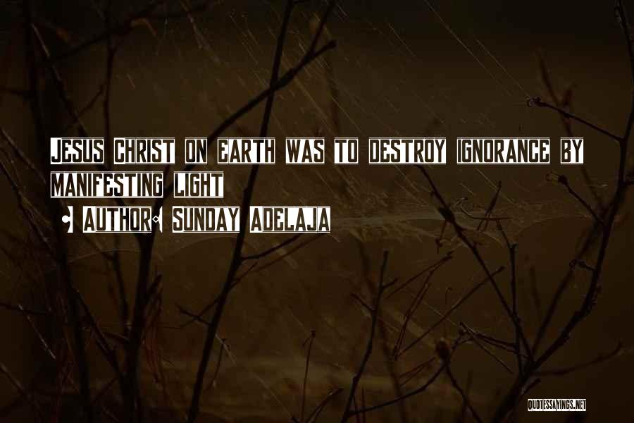 Sunday Adelaja Quotes: Jesus Christ On Earth Was To Destroy Ignorance By Manifesting Light