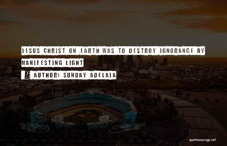 Sunday Adelaja Quotes: Jesus Christ On Earth Was To Destroy Ignorance By Manifesting Light