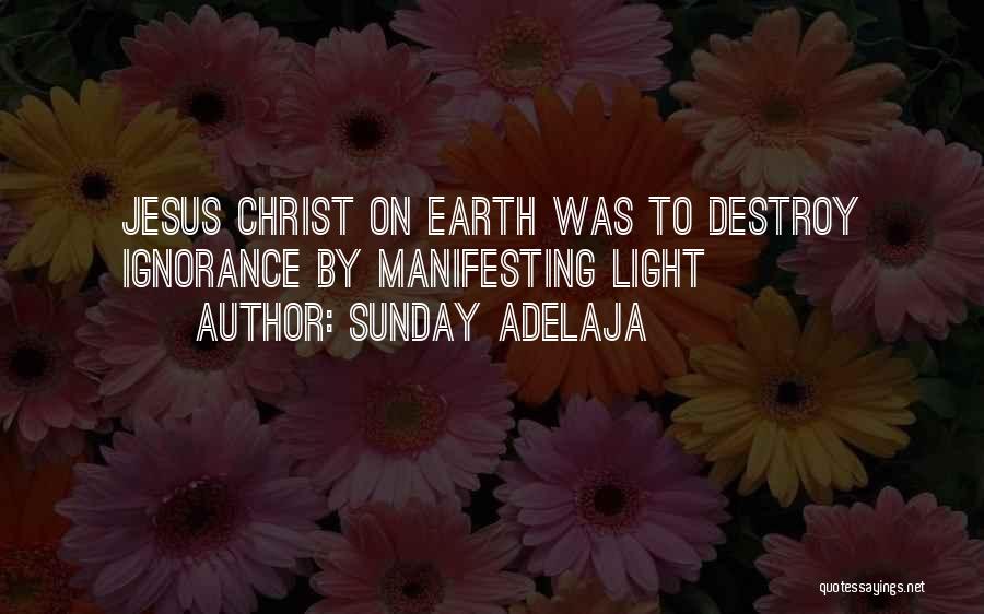 Sunday Adelaja Quotes: Jesus Christ On Earth Was To Destroy Ignorance By Manifesting Light