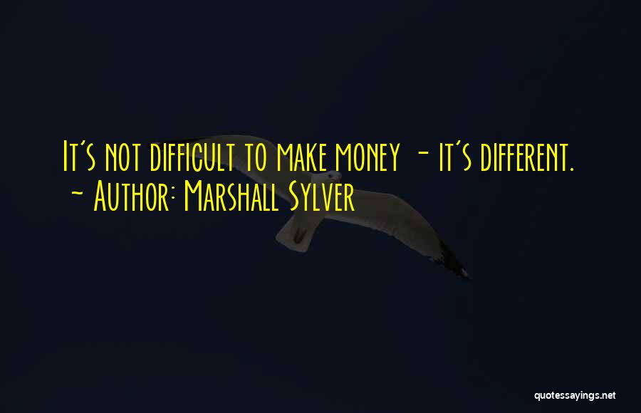 Marshall Sylver Quotes: It's Not Difficult To Make Money - It's Different.