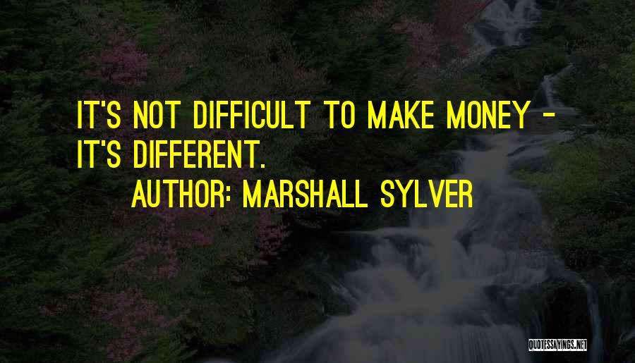 Marshall Sylver Quotes: It's Not Difficult To Make Money - It's Different.