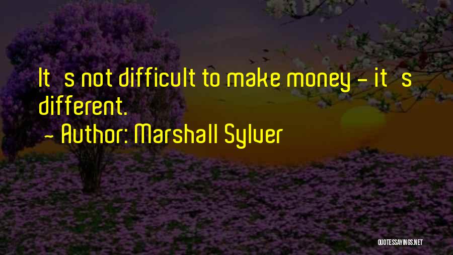 Marshall Sylver Quotes: It's Not Difficult To Make Money - It's Different.