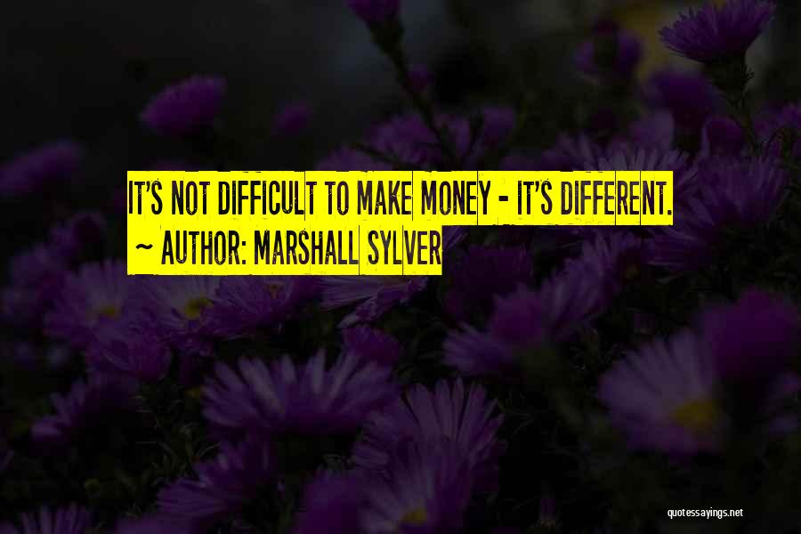 Marshall Sylver Quotes: It's Not Difficult To Make Money - It's Different.