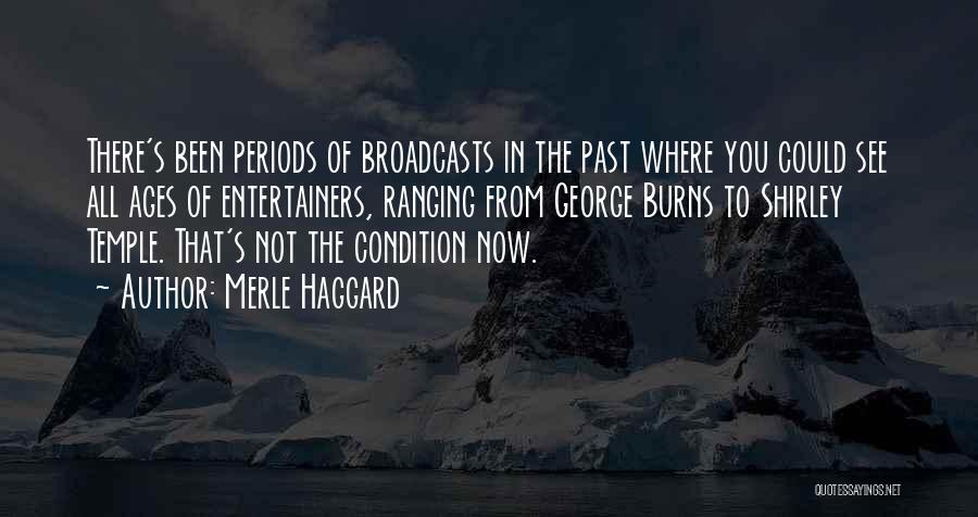 Merle Haggard Quotes: There's Been Periods Of Broadcasts In The Past Where You Could See All Ages Of Entertainers, Ranging From George Burns