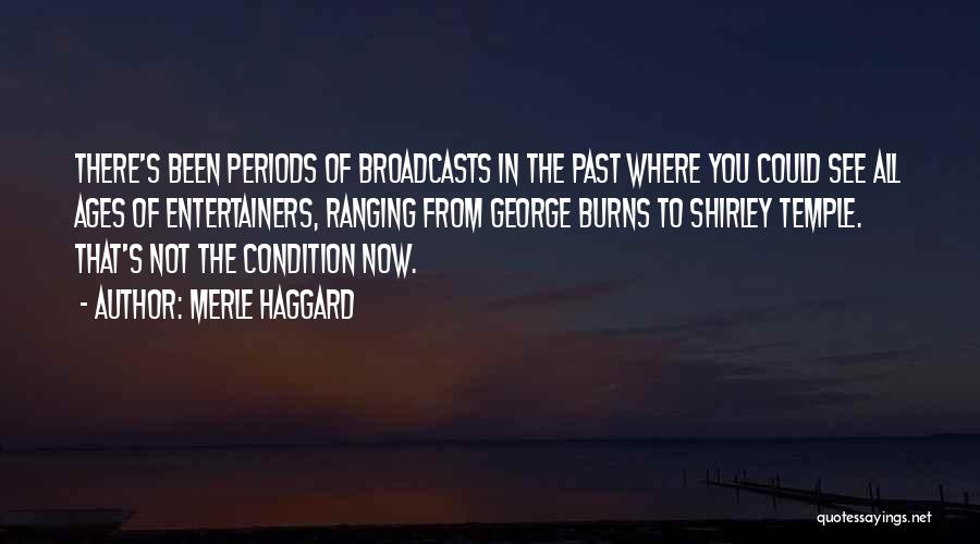 Merle Haggard Quotes: There's Been Periods Of Broadcasts In The Past Where You Could See All Ages Of Entertainers, Ranging From George Burns