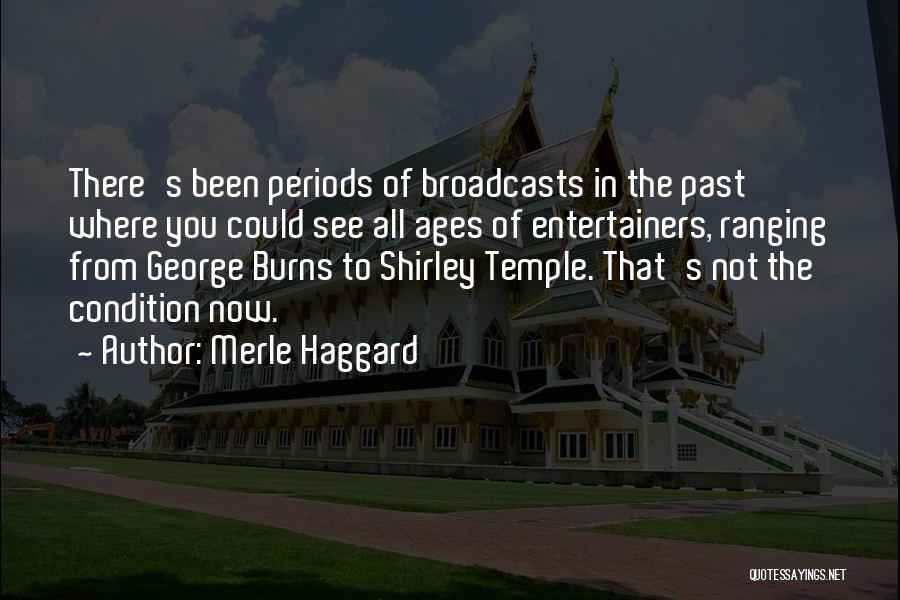 Merle Haggard Quotes: There's Been Periods Of Broadcasts In The Past Where You Could See All Ages Of Entertainers, Ranging From George Burns