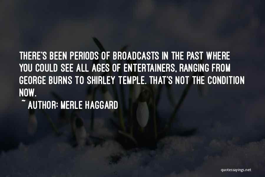 Merle Haggard Quotes: There's Been Periods Of Broadcasts In The Past Where You Could See All Ages Of Entertainers, Ranging From George Burns