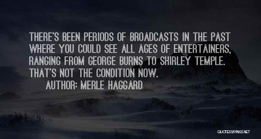 Merle Haggard Quotes: There's Been Periods Of Broadcasts In The Past Where You Could See All Ages Of Entertainers, Ranging From George Burns