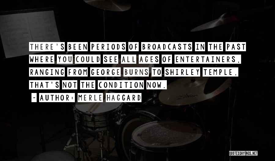 Merle Haggard Quotes: There's Been Periods Of Broadcasts In The Past Where You Could See All Ages Of Entertainers, Ranging From George Burns