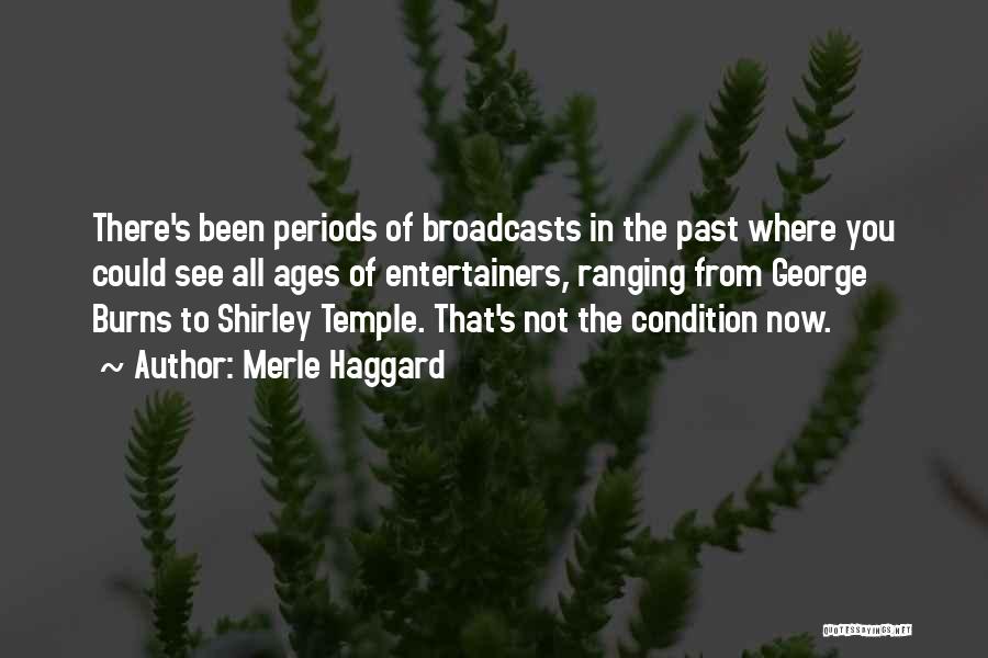Merle Haggard Quotes: There's Been Periods Of Broadcasts In The Past Where You Could See All Ages Of Entertainers, Ranging From George Burns