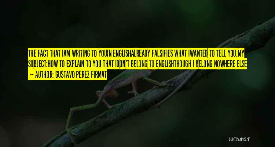 Gustavo Perez Firmat Quotes: The Fact That Iam Writing To Youin Englishalready Falsifies What Iwanted To Tell You.my Subject:how To Explain To You That