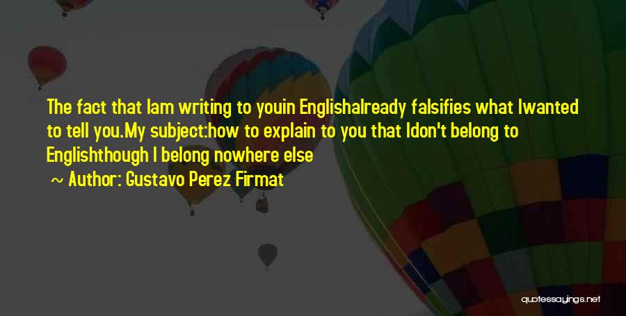 Gustavo Perez Firmat Quotes: The Fact That Iam Writing To Youin Englishalready Falsifies What Iwanted To Tell You.my Subject:how To Explain To You That