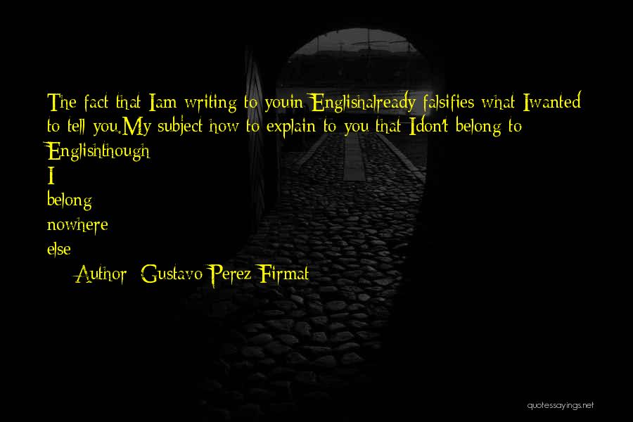 Gustavo Perez Firmat Quotes: The Fact That Iam Writing To Youin Englishalready Falsifies What Iwanted To Tell You.my Subject:how To Explain To You That