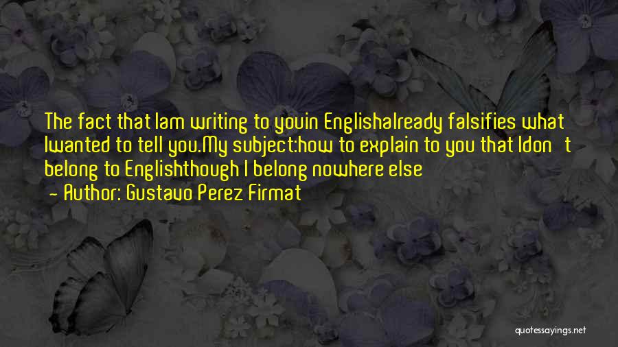 Gustavo Perez Firmat Quotes: The Fact That Iam Writing To Youin Englishalready Falsifies What Iwanted To Tell You.my Subject:how To Explain To You That