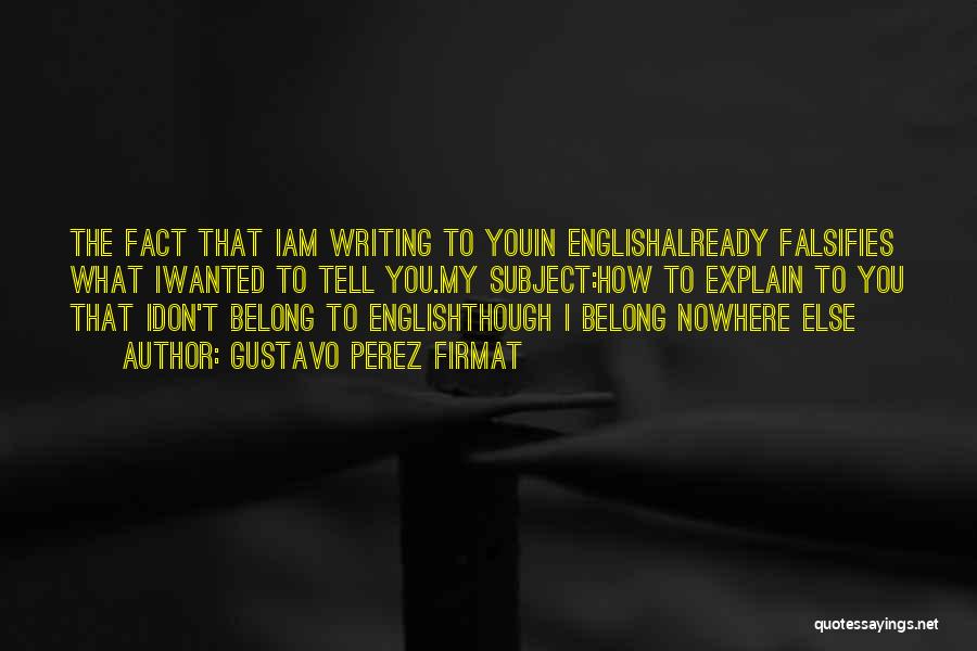 Gustavo Perez Firmat Quotes: The Fact That Iam Writing To Youin Englishalready Falsifies What Iwanted To Tell You.my Subject:how To Explain To You That