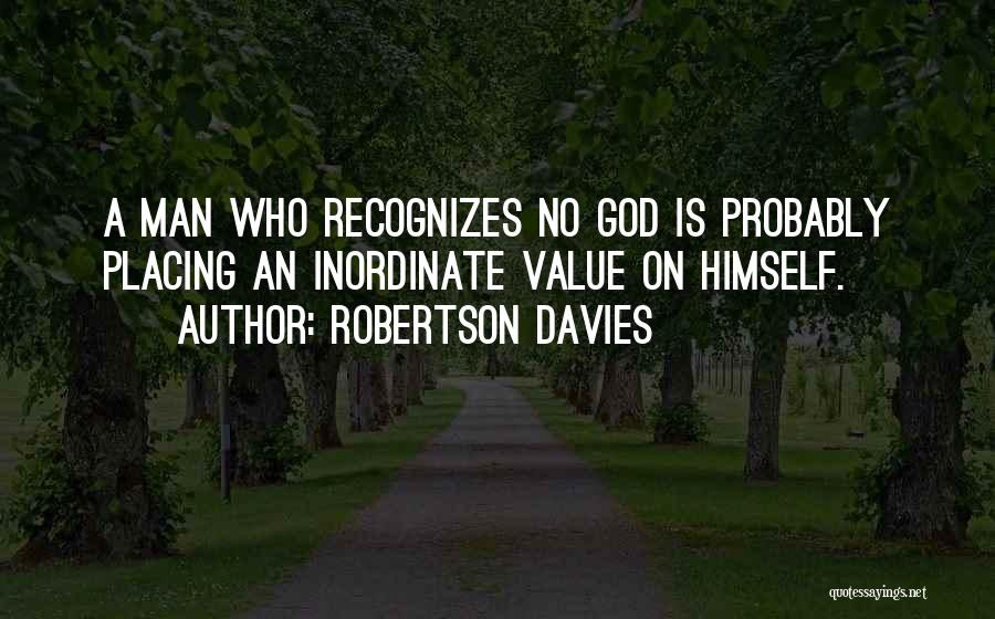Robertson Davies Quotes: A Man Who Recognizes No God Is Probably Placing An Inordinate Value On Himself.