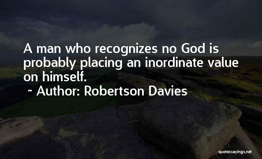 Robertson Davies Quotes: A Man Who Recognizes No God Is Probably Placing An Inordinate Value On Himself.