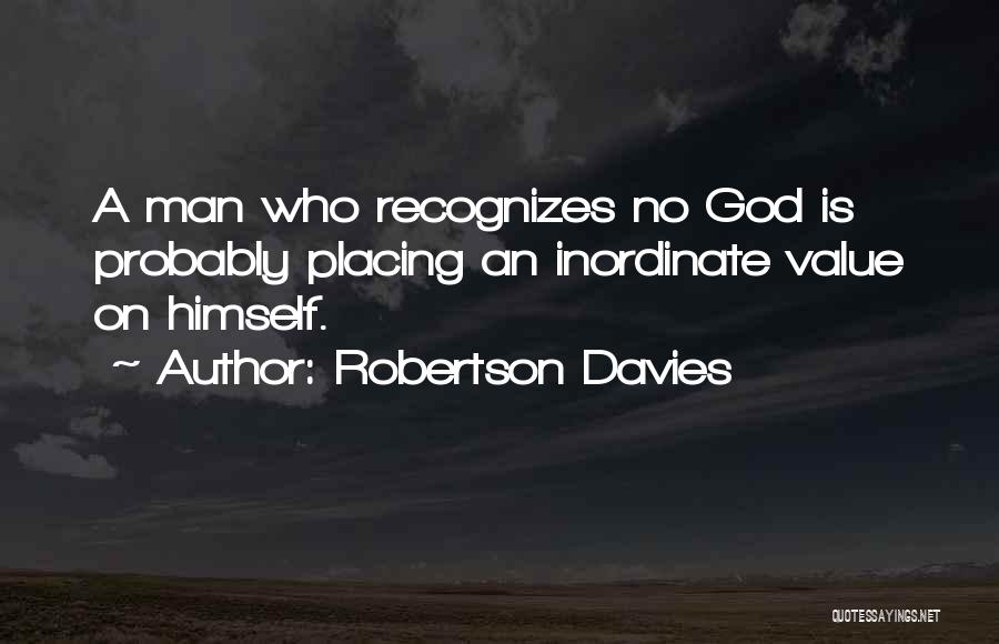 Robertson Davies Quotes: A Man Who Recognizes No God Is Probably Placing An Inordinate Value On Himself.