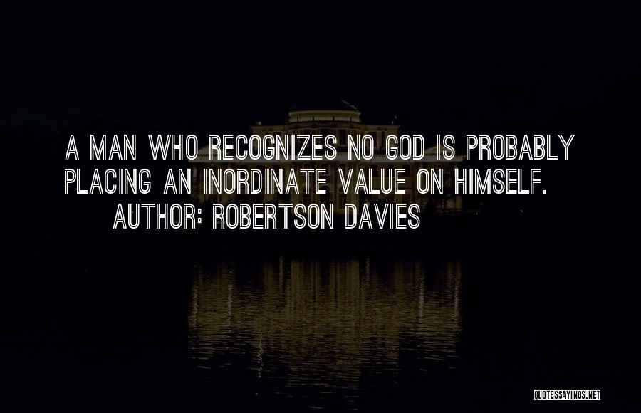 Robertson Davies Quotes: A Man Who Recognizes No God Is Probably Placing An Inordinate Value On Himself.