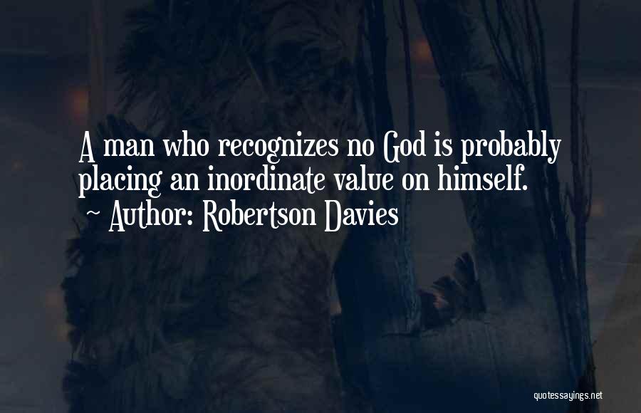 Robertson Davies Quotes: A Man Who Recognizes No God Is Probably Placing An Inordinate Value On Himself.