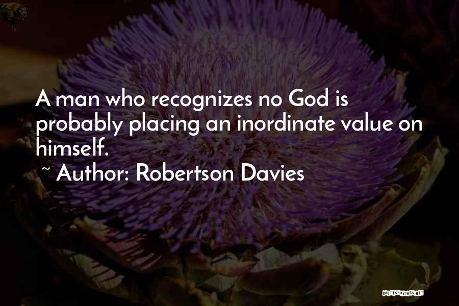 Robertson Davies Quotes: A Man Who Recognizes No God Is Probably Placing An Inordinate Value On Himself.