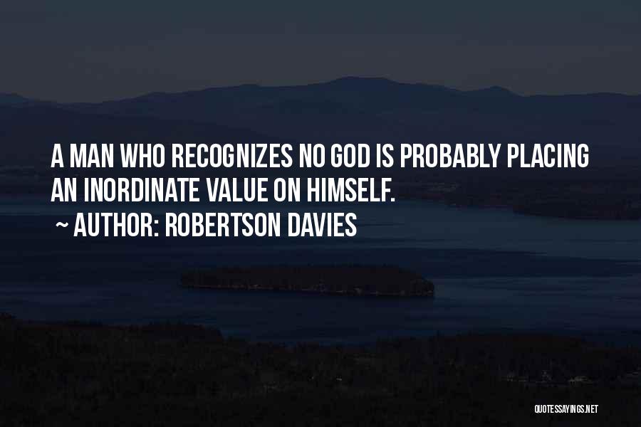 Robertson Davies Quotes: A Man Who Recognizes No God Is Probably Placing An Inordinate Value On Himself.