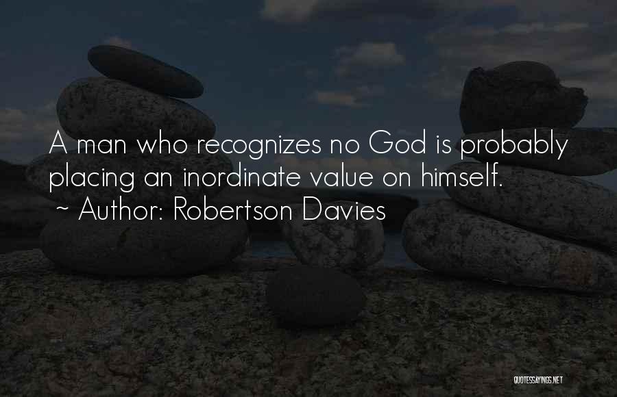 Robertson Davies Quotes: A Man Who Recognizes No God Is Probably Placing An Inordinate Value On Himself.