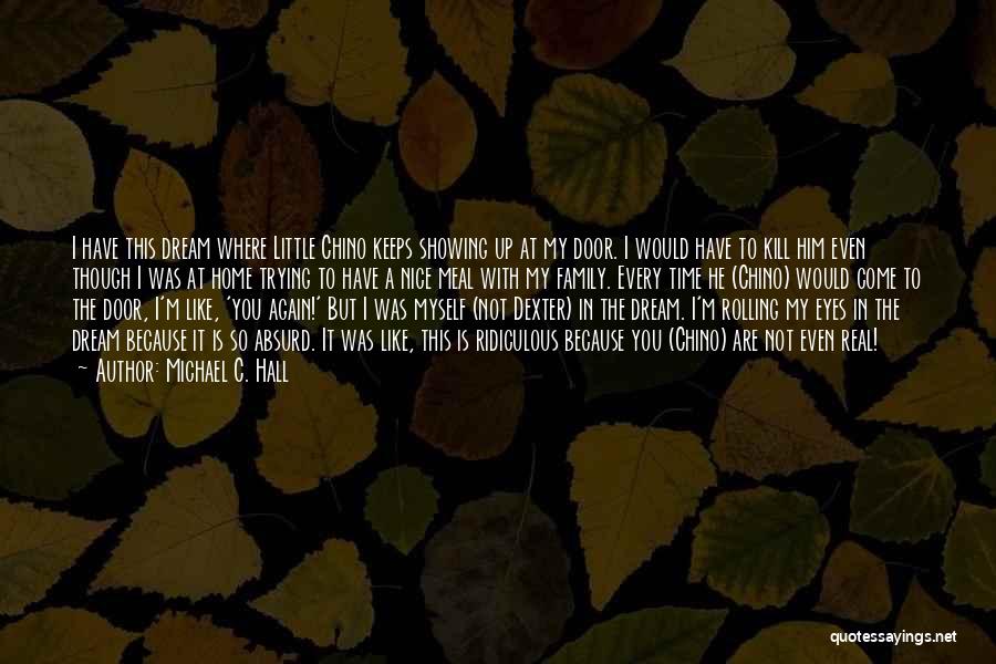 Michael C. Hall Quotes: I Have This Dream Where Little Chino Keeps Showing Up At My Door. I Would Have To Kill Him Even