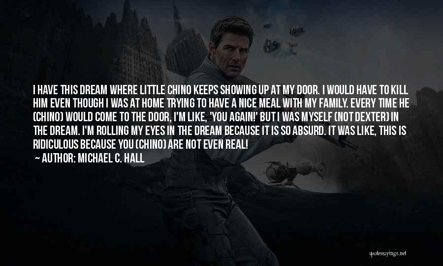 Michael C. Hall Quotes: I Have This Dream Where Little Chino Keeps Showing Up At My Door. I Would Have To Kill Him Even