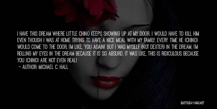 Michael C. Hall Quotes: I Have This Dream Where Little Chino Keeps Showing Up At My Door. I Would Have To Kill Him Even