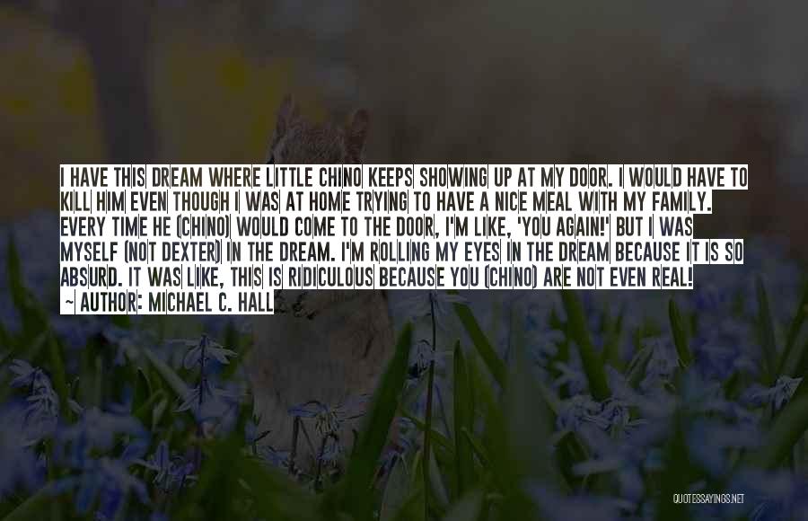 Michael C. Hall Quotes: I Have This Dream Where Little Chino Keeps Showing Up At My Door. I Would Have To Kill Him Even