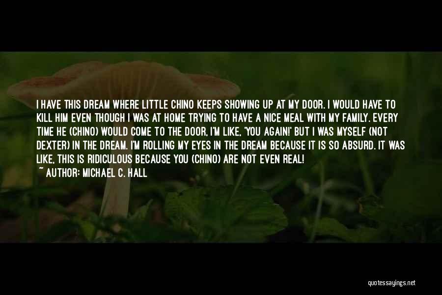 Michael C. Hall Quotes: I Have This Dream Where Little Chino Keeps Showing Up At My Door. I Would Have To Kill Him Even