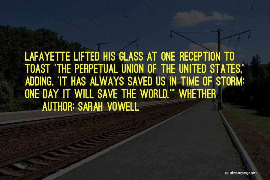 Sarah Vowell Quotes: Lafayette Lifted His Glass At One Reception To Toast 'the Perpetual Union Of The United States,' Adding, 'it Has Always