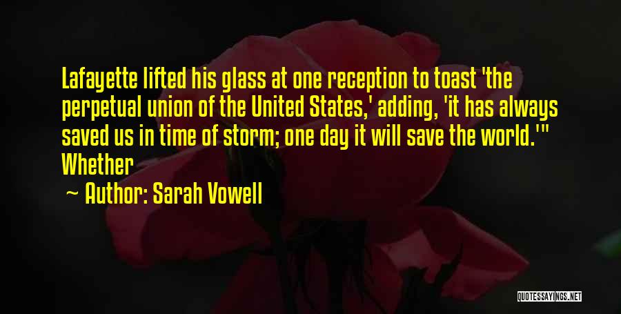 Sarah Vowell Quotes: Lafayette Lifted His Glass At One Reception To Toast 'the Perpetual Union Of The United States,' Adding, 'it Has Always