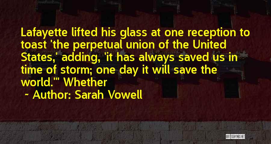 Sarah Vowell Quotes: Lafayette Lifted His Glass At One Reception To Toast 'the Perpetual Union Of The United States,' Adding, 'it Has Always