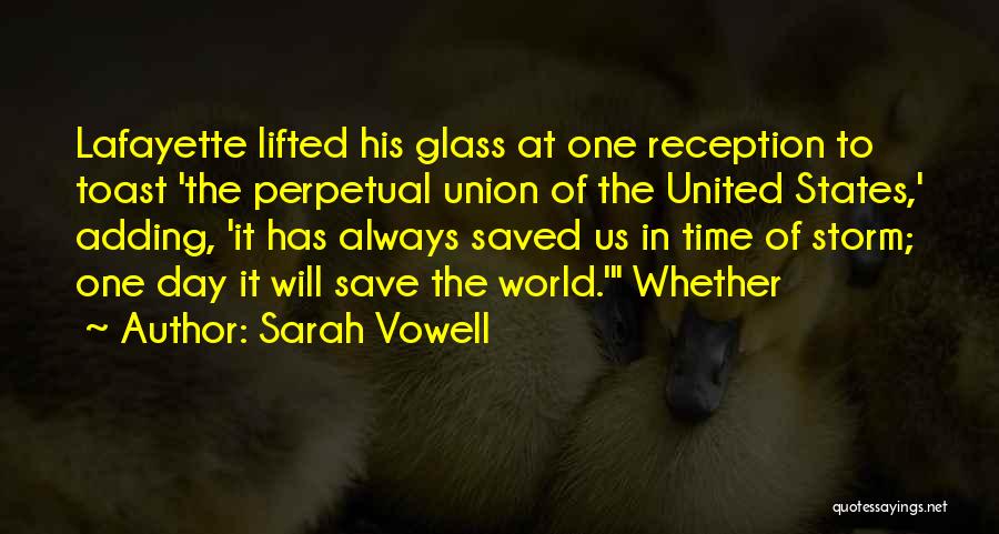 Sarah Vowell Quotes: Lafayette Lifted His Glass At One Reception To Toast 'the Perpetual Union Of The United States,' Adding, 'it Has Always