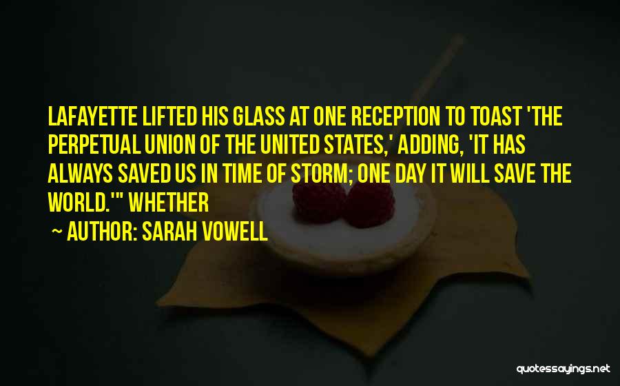 Sarah Vowell Quotes: Lafayette Lifted His Glass At One Reception To Toast 'the Perpetual Union Of The United States,' Adding, 'it Has Always