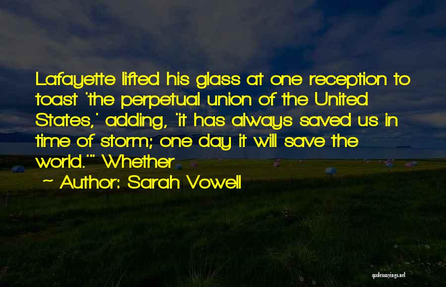 Sarah Vowell Quotes: Lafayette Lifted His Glass At One Reception To Toast 'the Perpetual Union Of The United States,' Adding, 'it Has Always