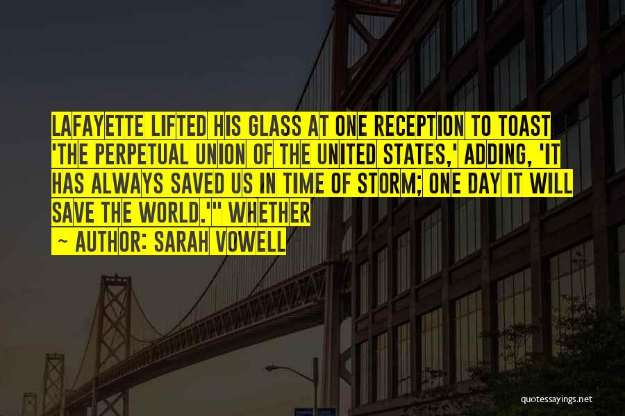 Sarah Vowell Quotes: Lafayette Lifted His Glass At One Reception To Toast 'the Perpetual Union Of The United States,' Adding, 'it Has Always