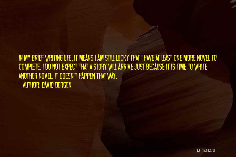 David Bergen Quotes: In My Brief Writing Life, It Means I Am Still Lucky That I Have At Least One More Novel To