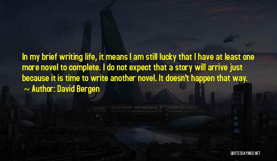David Bergen Quotes: In My Brief Writing Life, It Means I Am Still Lucky That I Have At Least One More Novel To