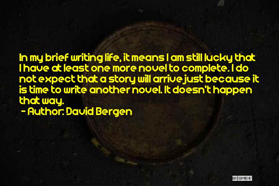 David Bergen Quotes: In My Brief Writing Life, It Means I Am Still Lucky That I Have At Least One More Novel To