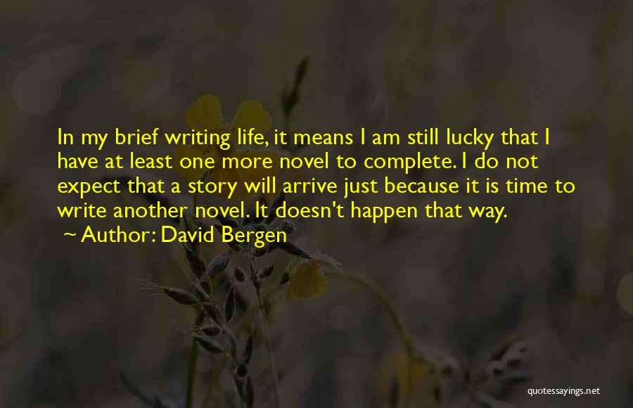 David Bergen Quotes: In My Brief Writing Life, It Means I Am Still Lucky That I Have At Least One More Novel To