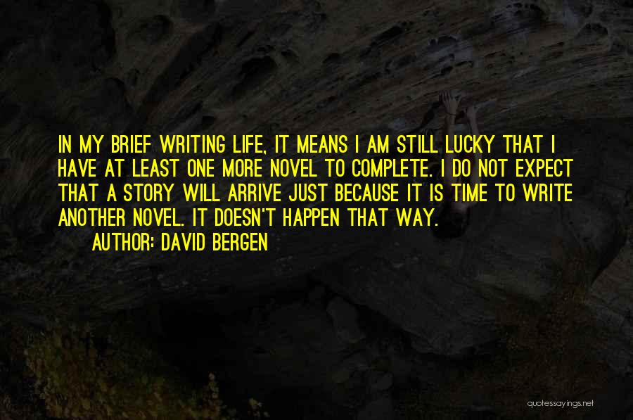 David Bergen Quotes: In My Brief Writing Life, It Means I Am Still Lucky That I Have At Least One More Novel To