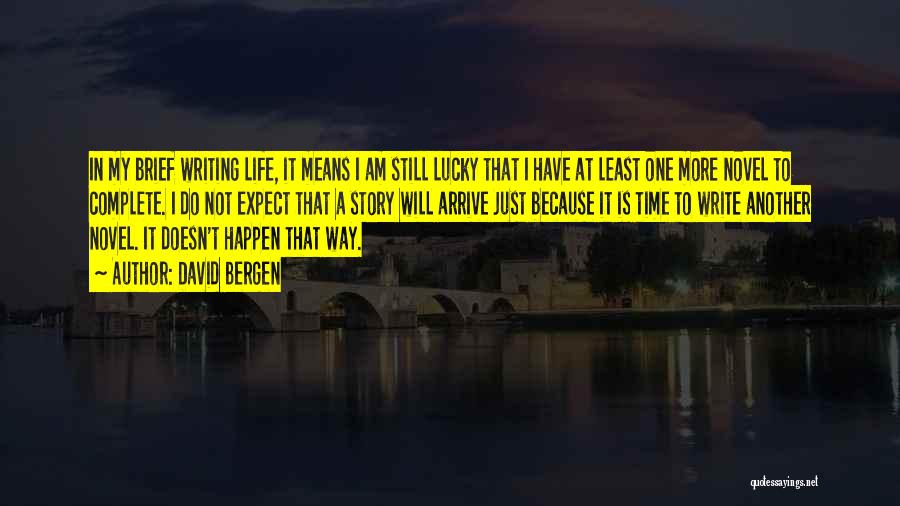 David Bergen Quotes: In My Brief Writing Life, It Means I Am Still Lucky That I Have At Least One More Novel To