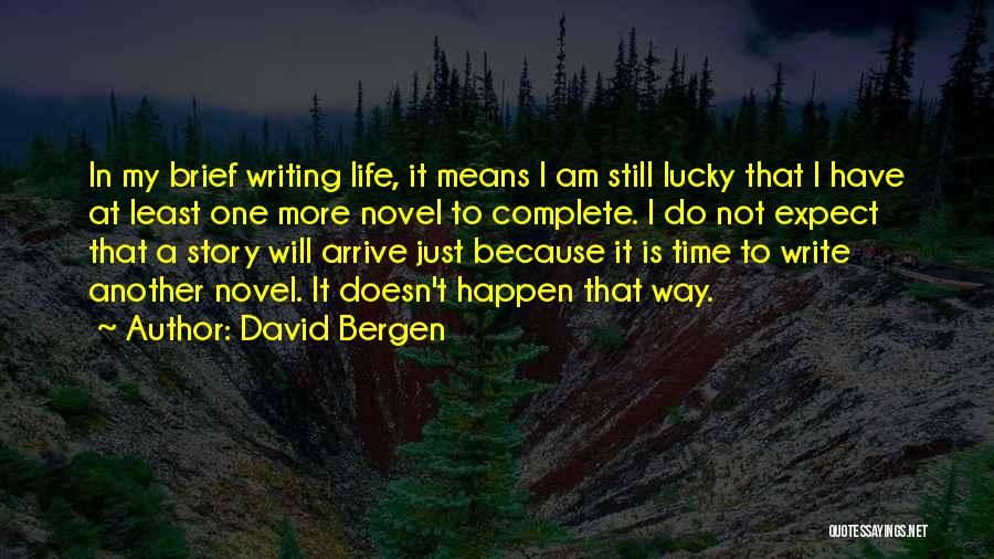 David Bergen Quotes: In My Brief Writing Life, It Means I Am Still Lucky That I Have At Least One More Novel To